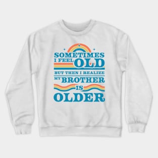 Sometimes I Feel Old but Then I Realize My Brother Is Older Crewneck Sweatshirt